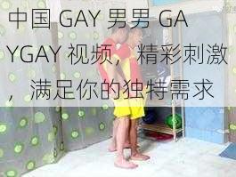 中国 GAY 男男 GAYGAY 视频，精彩刺激，满足你的独特需求