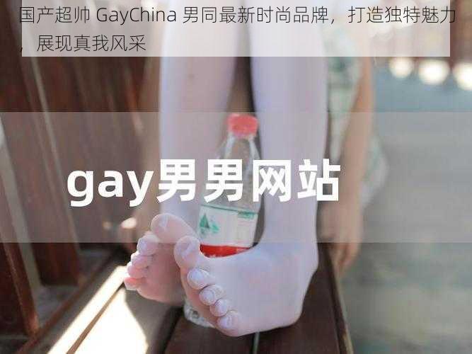 国产超帅 GayChina 男同最新时尚品牌，打造独特魅力，展现真我风采