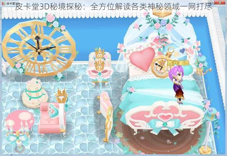 皮卡堂3D秘境探秘：全方位解读各类神秘领域一网打尽