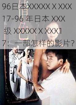 96日本XXXXXⅩXXX17-96 年日本 XXX 级 XXXXXⅩXXX17：一部怎样的影片？