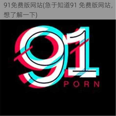 91免费版网站(急于知道91 免费版网站，想了解一下)