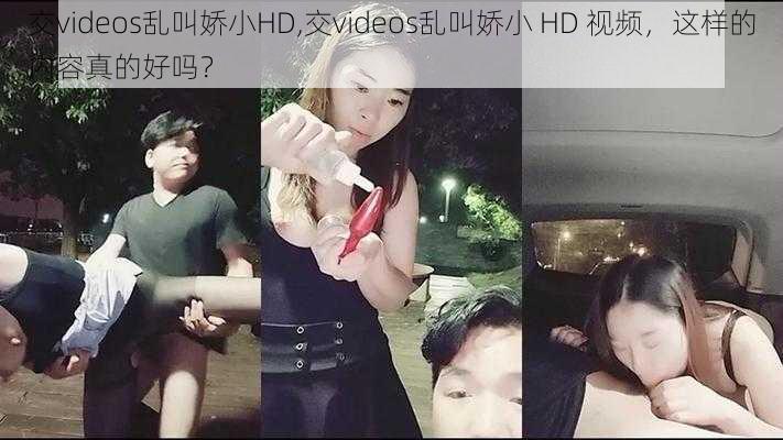 交videos乱叫娇小HD,交videos乱叫娇小 HD 视频，这样的内容真的好吗？