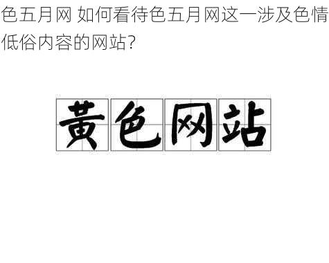 色五月网 如何看待色五月网这一涉及色情低俗内容的网站？