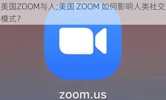 美国ZOOM与人;美国 ZOOM 如何影响人类社交模式？