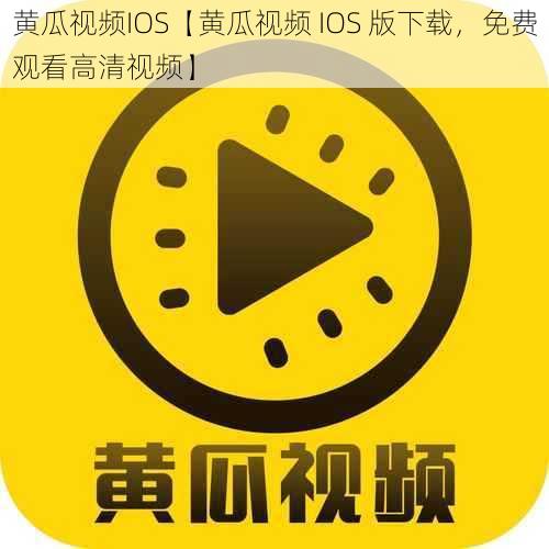 黄瓜视频IOS【黄瓜视频 IOS 版下载，免费观看高清视频】