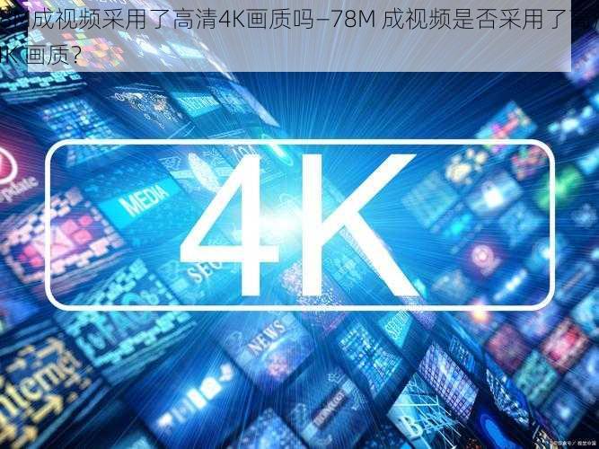 78M成视频采用了高清4K画质吗—78M 成视频是否采用了高清 4K 画质？