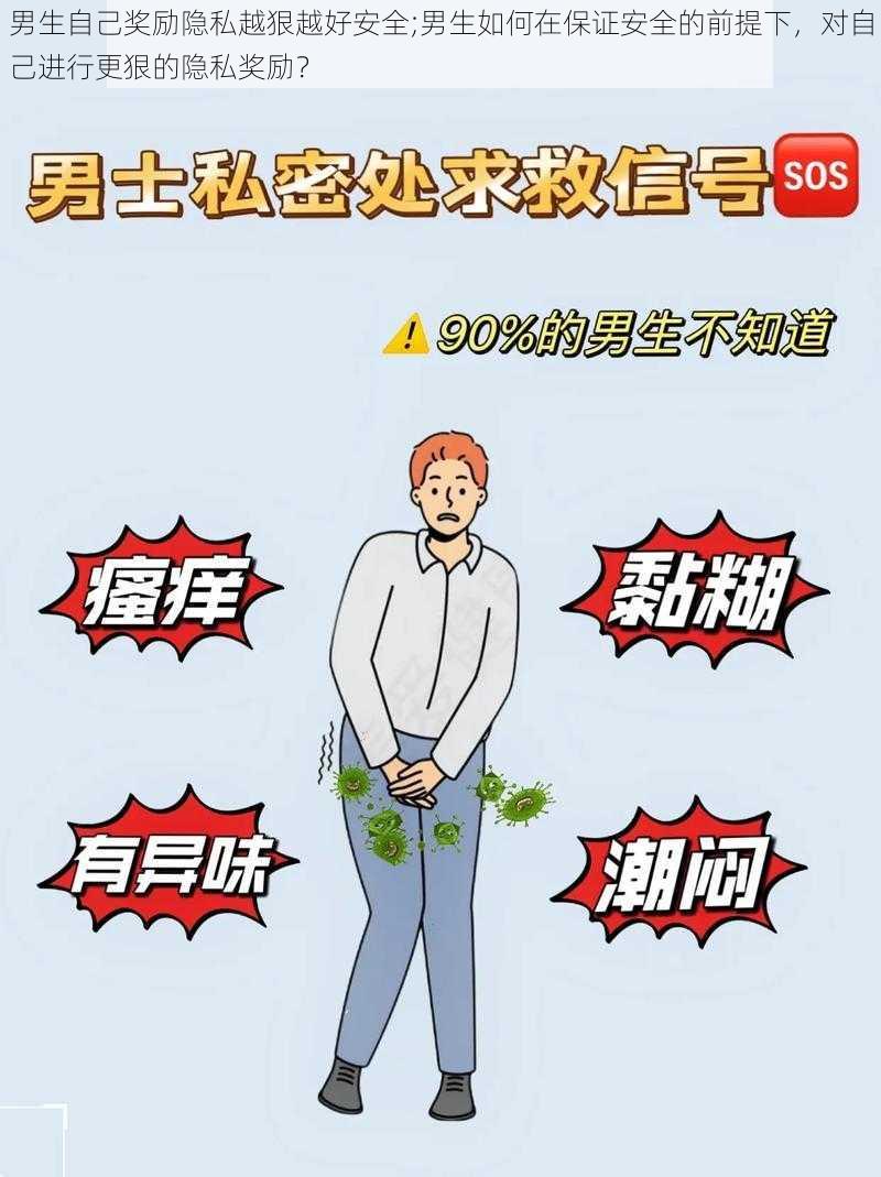 男生自己奖励隐私越狠越好安全;男生如何在保证安全的前提下，对自己进行更狠的隐私奖励？