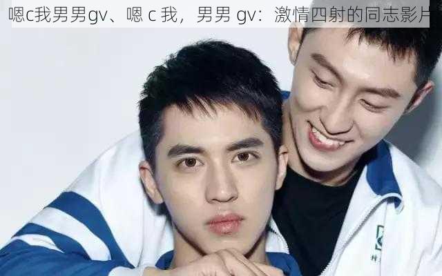 嗯c我男男gv、嗯 c 我，男男 gv：激情四射的同志影片