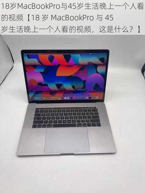 18岁MacBookPro与45岁生活晚上一个人看的视频【18 岁 MacBookPro 与 45 岁生活晚上一个人看的视频，这是什么？】