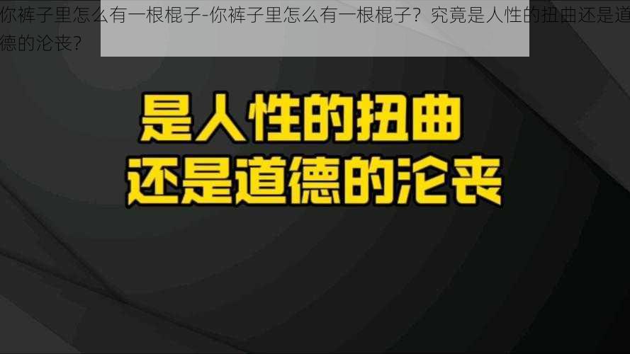 你裤子里怎么有一根棍子-你裤子里怎么有一根棍子？究竟是人性的扭曲还是道德的沦丧？