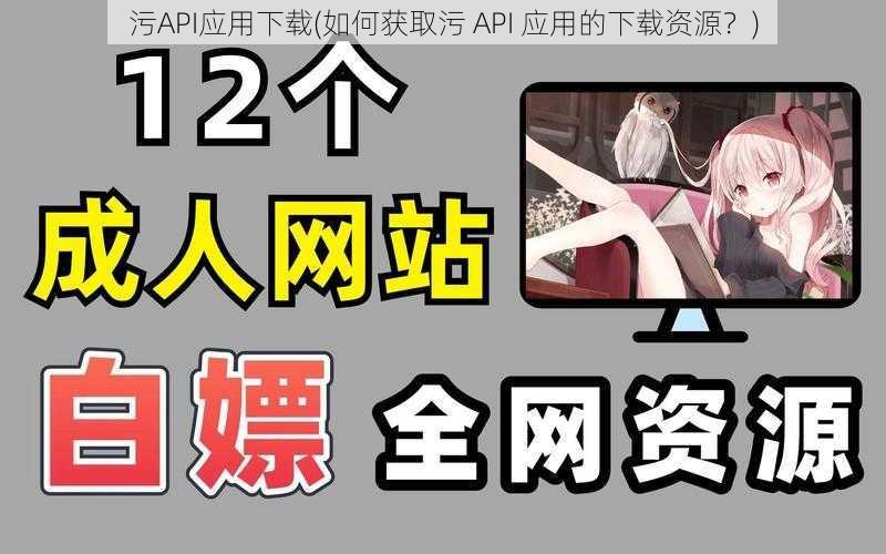 污API应用下载(如何获取污 API 应用的下载资源？)