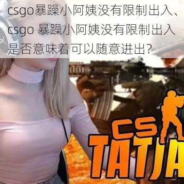 csgo暴躁小阿姨没有限制出入、csgo 暴躁小阿姨没有限制出入是否意味着可以随意进出？