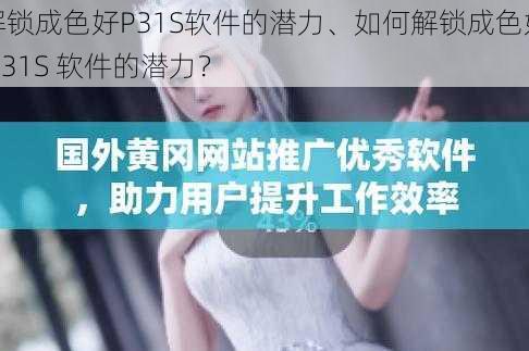 解锁成色好P31S软件的潜力、如何解锁成色好 P31S 软件的潜力？