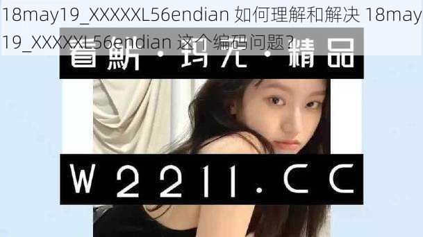 18may19_XXXXXL56endian 如何理解和解决 18may19_XXXXXL56endian 这个编码问题？