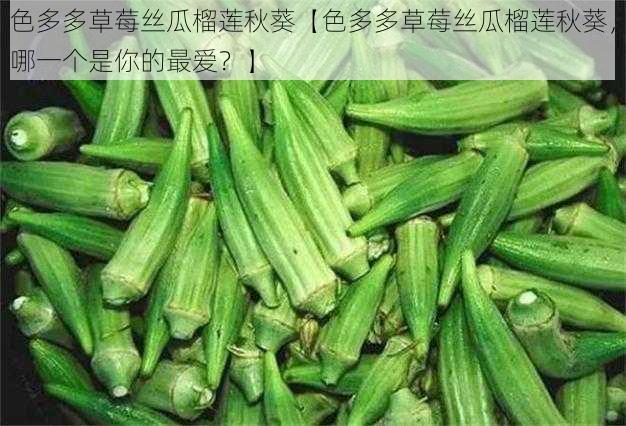 色多多草莓丝瓜榴莲秋葵【色多多草莓丝瓜榴莲秋葵，哪一个是你的最爱？】