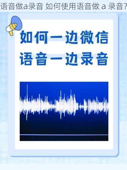 语音做a录音 如何使用语音做 a 录音？