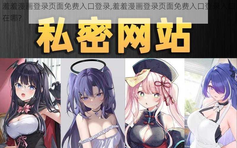 羞羞漫画登录页面免费入口登录,羞羞漫画登录页面免费入口登录入口在哪？