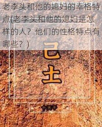 老李头和他的媳妇的幸格特点(老李头和他的媳妇是怎样的人？他们的性格特点有哪些？)