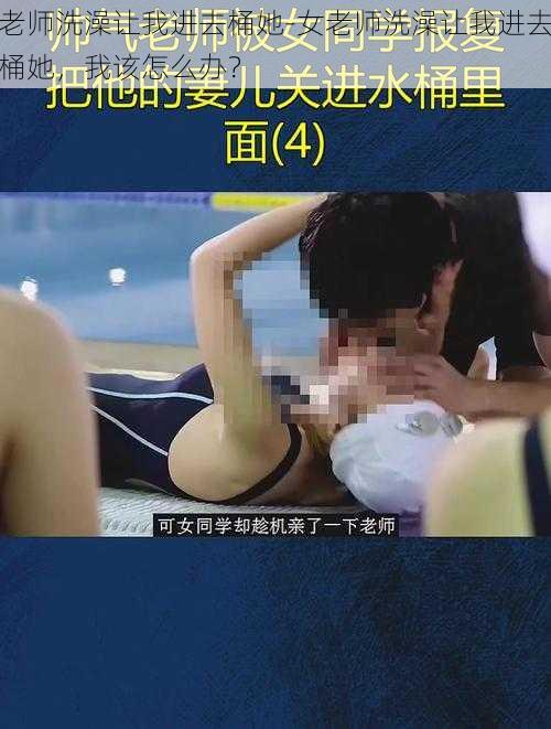 老师洗澡让我进去桶她-女老师洗澡让我进去桶她，我该怎么办？