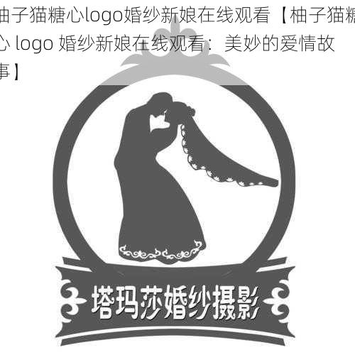 柚子猫糖心logo婚纱新娘在线观看【柚子猫糖心 logo 婚纱新娘在线观看：美妙的爱情故事】