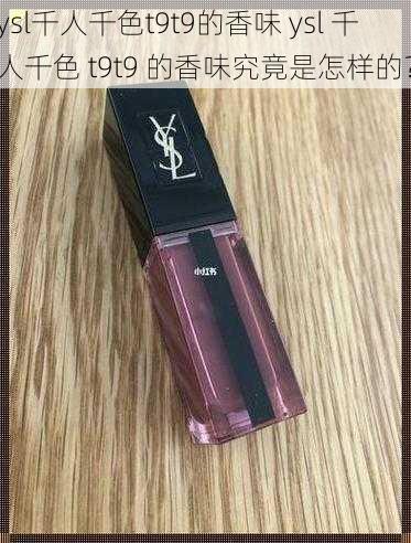 ysl千人千色t9t9的香味 ysl 千人千色 t9t9 的香味究竟是怎样的？