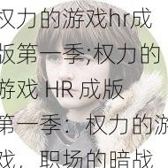 权力的游戏hr成版第一季;权力的游戏 HR 成版第一季：权力的游戏，职场的暗战