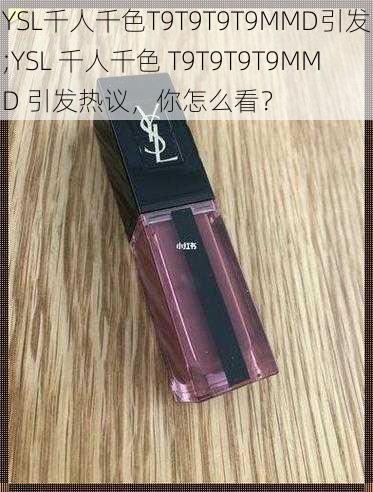 YSL千人千色T9T9T9T9MMD引发;YSL 千人千色 T9T9T9T9MMD 引发热议，你怎么看？