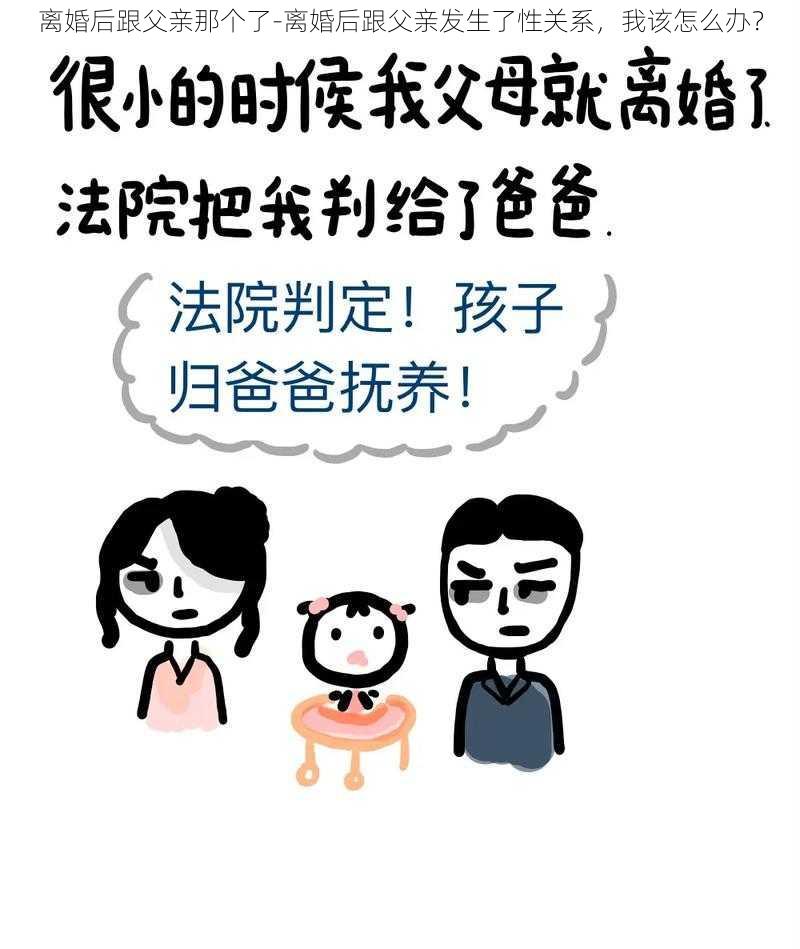 离婚后跟父亲那个了-离婚后跟父亲发生了性关系，我该怎么办？