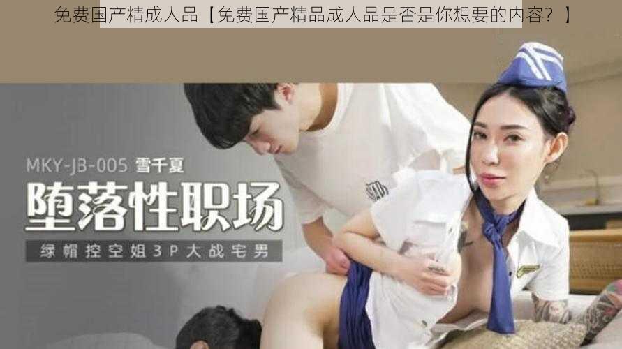 免费国产精成人品【免费国产精品成人品是否是你想要的内容？】