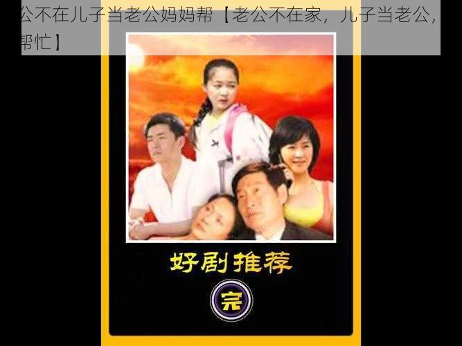 老公不在儿子当老公妈妈帮【老公不在家，儿子当老公，妈妈帮忙】