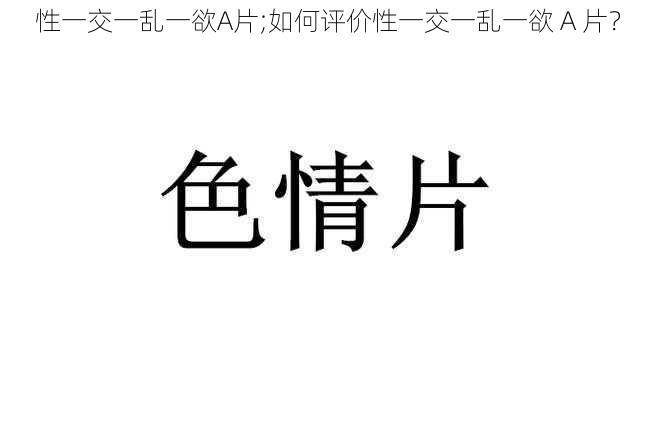 性一交一乱一欲A片;如何评价性一交一乱一欲 A 片？