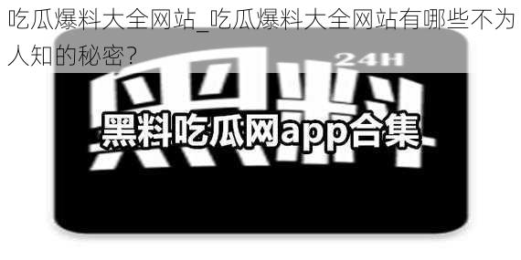 吃瓜爆料大全网站_吃瓜爆料大全网站有哪些不为人知的秘密？