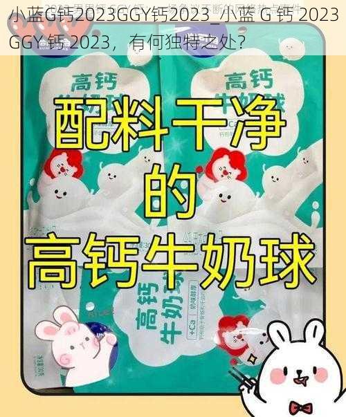 小蓝G钙2023GGY钙2023_小蓝 G 钙 2023GGY 钙 2023，有何独特之处？