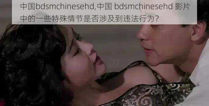 中国bdsmchinesehd,中国 bdsmchinesehd 影片中的一些特殊情节是否涉及到违法行为？