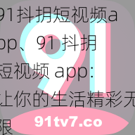 91抖抈短视频app、91 抖抈短视频 app：让你的生活精彩无限