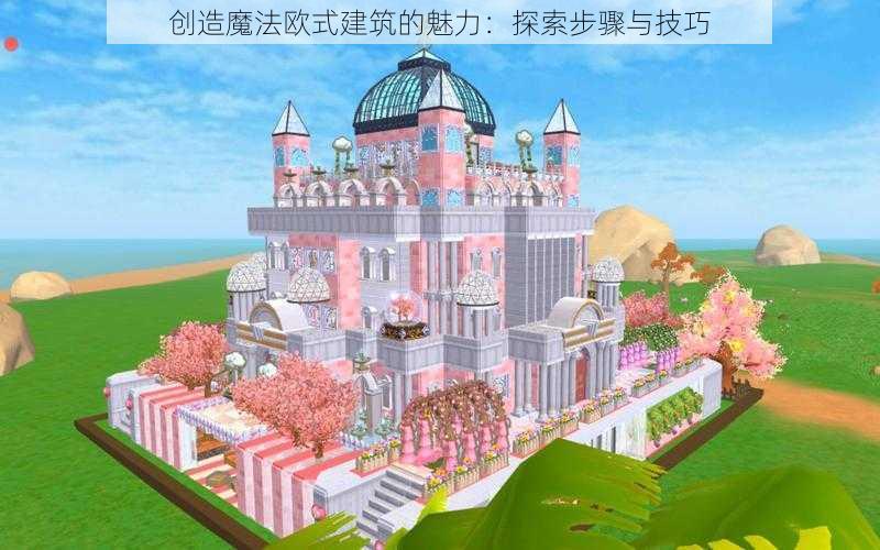 创造魔法欧式建筑的魅力：探索步骤与技巧