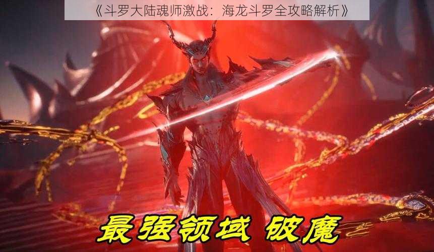 《斗罗大陆魂师激战：海龙斗罗全攻略解析》