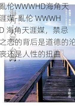 亂伦WWWHD海角天涯媒-亂伦 WWWHD 海角天涯媒，禁忌之恋的背后是道德的沦丧还是人性的扭曲