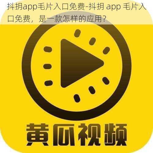 抖抈app毛片入口免费-抖抈 app 毛片入口免费，是一款怎样的应用？