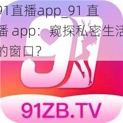 91直播app_91 直播 app：窥探私密生活的窗口？