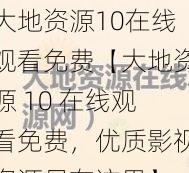 大地资源10在线观看免费【大地资源 10 在线观看免费，优质影视资源尽在这里】