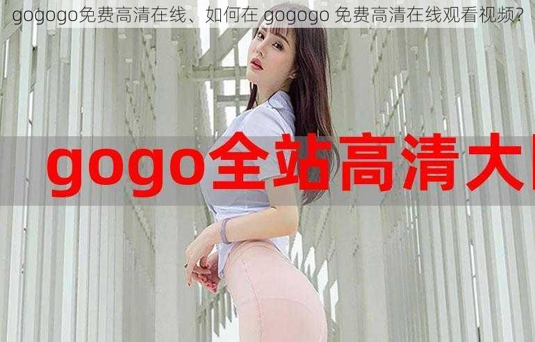 gogogo免费高清在线、如何在 gogogo 免费高清在线观看视频？