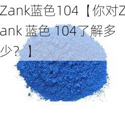 Zank蓝色104【你对Zank 蓝色 104了解多少？】