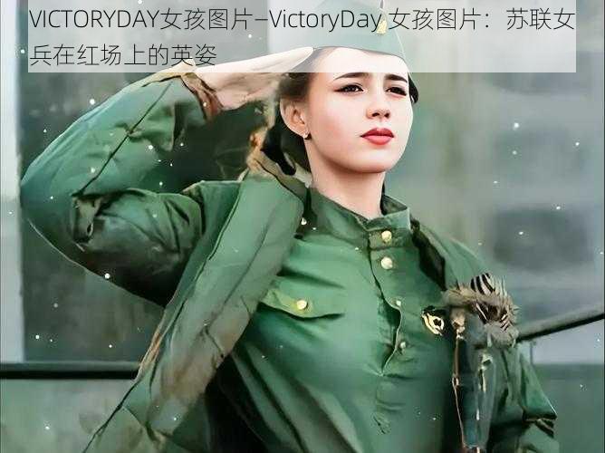 VICTORYDAY女孩图片—VictoryDay 女孩图片：苏联女兵在红场上的英姿