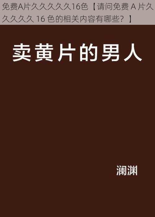 免费A片久久久久久16色【请问免费 A 片久久久久久 16 色的相关内容有哪些？】