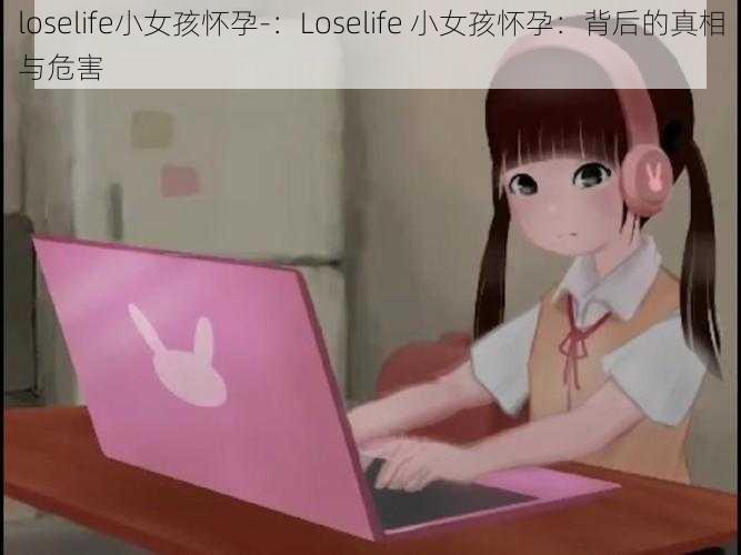 loselife小女孩怀孕-：Loselife 小女孩怀孕：背后的真相与危害