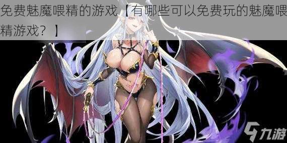 免费魅魔喂精的游戏【有哪些可以免费玩的魅魔喂精游戏？】