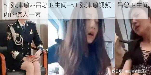 51张津瑜vs吕总卫生间—51 张津瑜视频：吕总卫生间内的惊人一幕