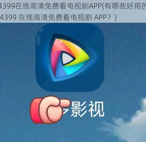 4399在线高清免费看电视剧APP(有哪些好用的 4399 在线高清免费看电视剧 APP？)