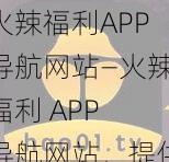 火辣福利APP导航网站—火辣福利 APP 导航网站，提供各种类型 APP 资源下载